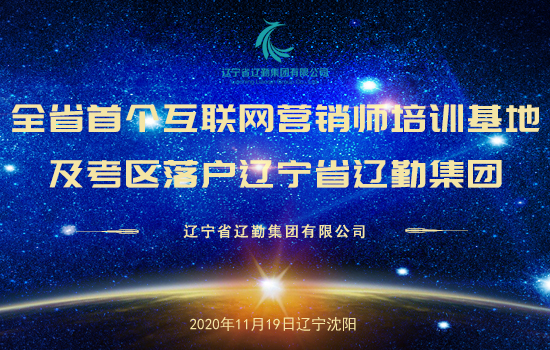 全省首個互聯(lián)網(wǎng)營銷師培訓基地及考區(qū)落戶遼寧省遼勤集團